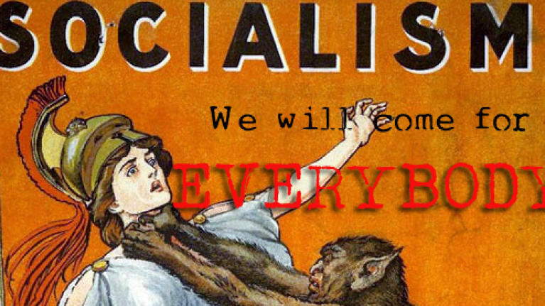 Socialism - we will come for EVERYBODY!